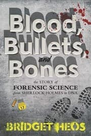 Blood, Bullets, and Bones: The Story of Forensic Science from Sherlock Holmes to DNA cover