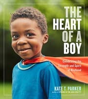 The Heart of a Boy: Celebrating the Strength and Spirit of Boyhood cover